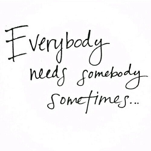 Everybody needs somebody sometimes.